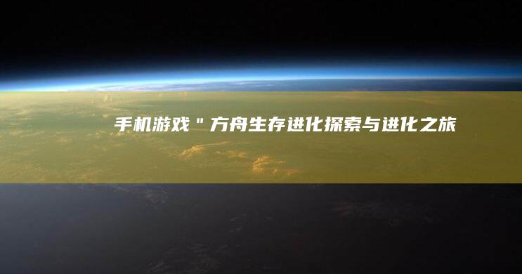 手机游戏＂方舟生存进化：探索与进化之旅